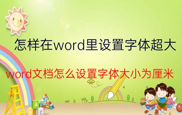 怎样在word里设置字体超大 word文档怎么设置字体大小为厘米？